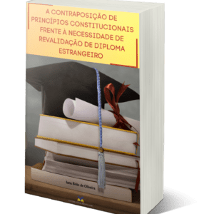 A CONTRAPOSIÇÃO DE PRINCÍPIOS CONSTITUCIONAIS FRENTE À NECESSIDADE DE REVALIDAÇÃO DE DIPLOMA ESTRANGEIRO