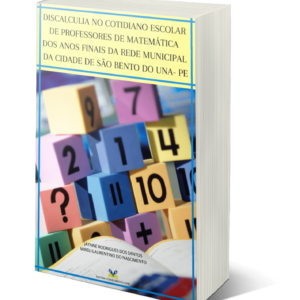 DISCALCULIA NO COTIDIANO ESCOLAR DE PROFESSORES DE MATEMÁTICA DOS ANOS FINAIS DA REDE MUNICIPAL DA CIDADE DE SÃO BENTO DO UNA- PE